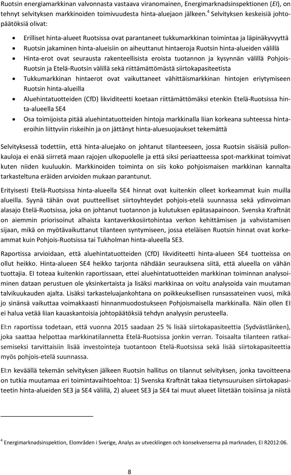 Ruotsin hinta-alueiden välillä Hinta-erot ovat seurausta rakenteellisista eroista tuotannon ja kysynnän välillä Pohjois- Ruotsin ja Etelä-Ruotsin välillä sekä riittämättömästä siirtokapasiteetista