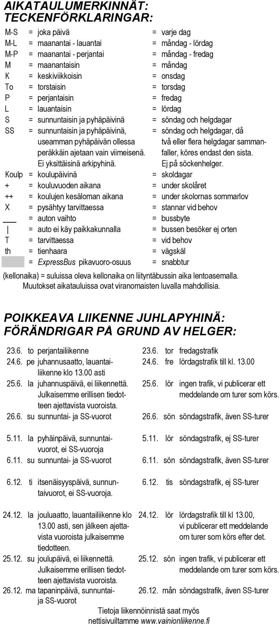 och helgdagar, då useamman pyhäpäivän ollessa två eller flera helgdagar sammanperäkkäin ajetaan vain viimeisenä. faller, köres endast den sista. Ei yksittäisinä arkipyhinä. Ej på söckenhelger.