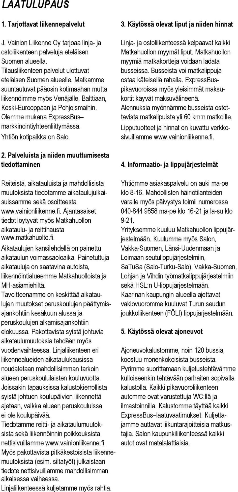 myymiä matkakortteja voidaan ladata Tilausliikenteen palvelut ulottuvat busseissa. Busseista voi matkalippuja eteläisen Suomen alueelle. Matkamme ostaa käteisellä rahalla.