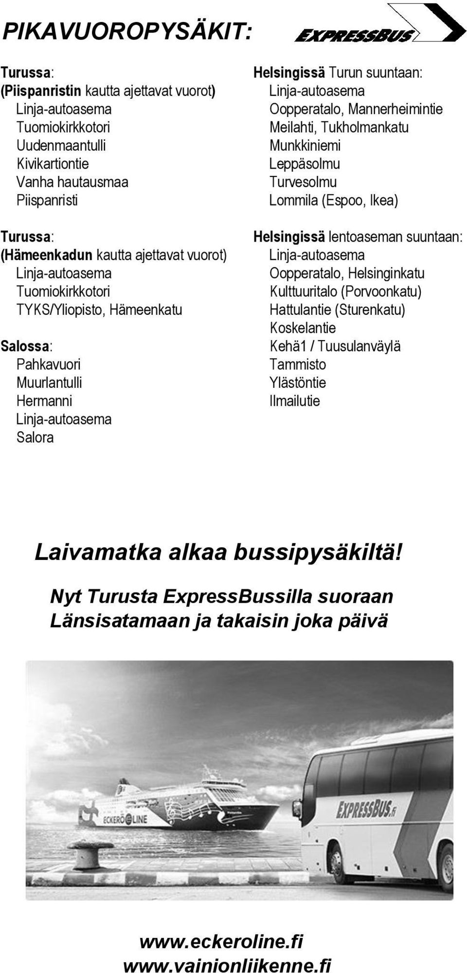 Mannerheimintie Meilahti, Tukholmankatu Munkkiniemi Leppäsolmu Turvesolmu Lommila (Espoo, Ikea) Helsingissä lentoaseman suuntaan: Linja-autoasema Oopperatalo, Helsinginkatu Kulttuuritalo