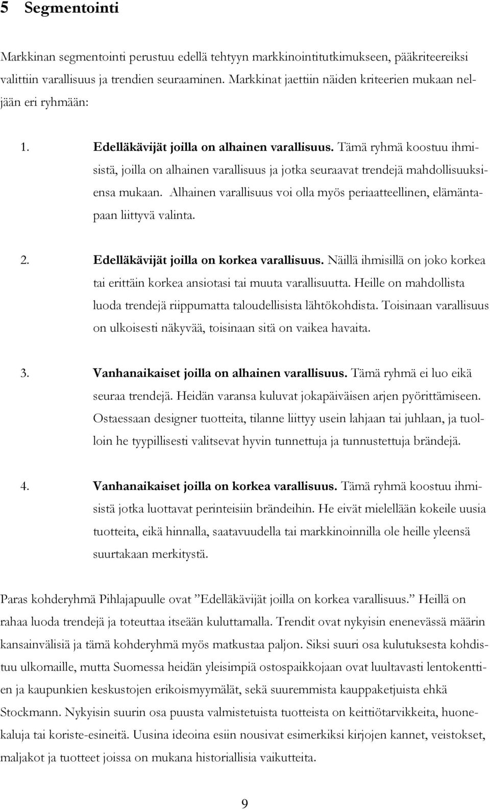 Tämä ryhmä koostuu ihmisistä, joilla on alhainen varallisuus ja jotka seuraavat trendejä mahdollisuuksiensa mukaan. Alhainen varallisuus voi olla myös periaatteellinen, elämäntapaan liittyvä valinta.