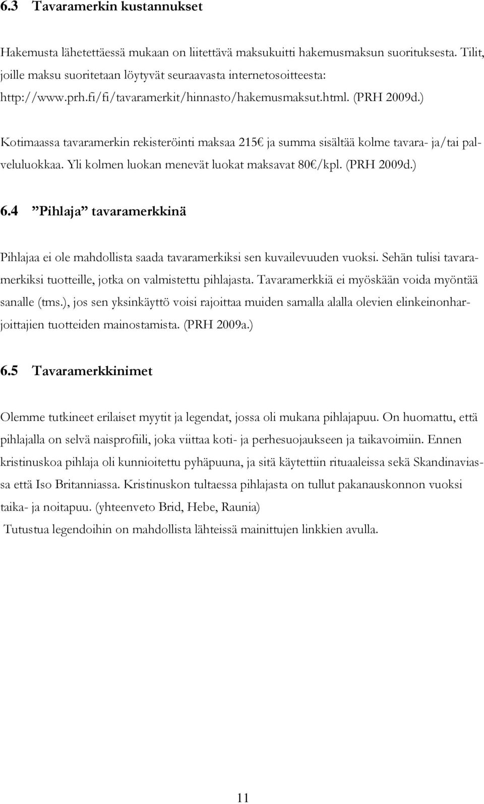 ) Kotimaassa tavaramerkin rekisteröinti maksaa 215 ja summa sisältää kolme tavara- ja/tai palveluluokkaa. Yli kolmen luokan menevät luokat maksavat 80 /kpl. (PRH 2009d.) 6.