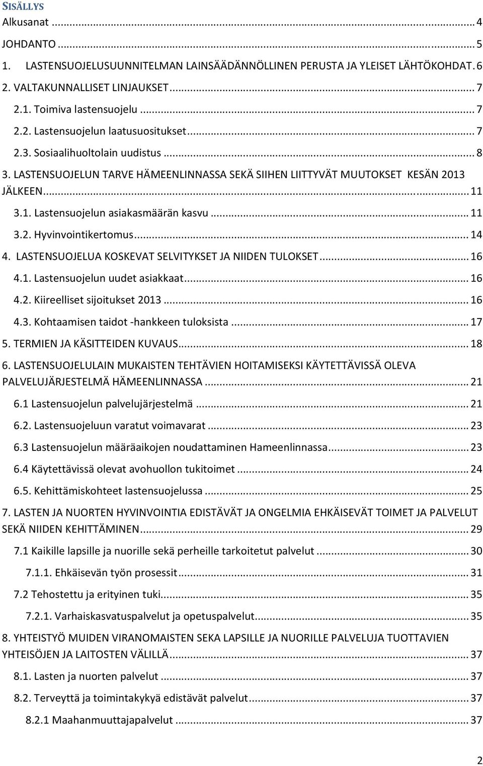 .. 14 4. LASTENSUOJELUA KOSKEVAT SELVITYKSET JA NIIDEN TULOKSET... 16 4.1. Lastensuojelun uudet asiakkaat... 16 4.2. Kiireelliset sijoitukset 2013... 16 4.3. Kohtaamisen taidot hankkeen tuloksista.