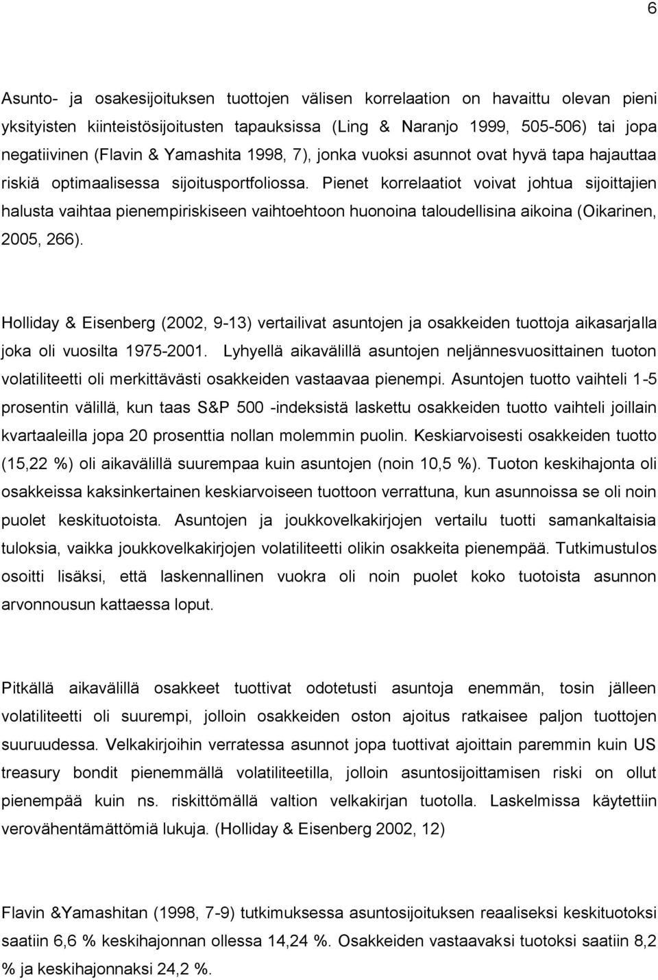 Pienet korrelaatiot voivat johtua sijoittajien halusta vaihtaa pienempiriskiseen vaihtoehtoon huonoina taloudellisina aikoina (Oikarinen, 2005, 266).