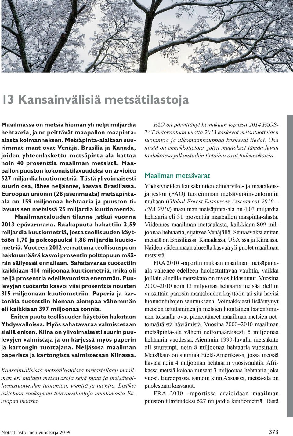 Maapallon puuston kokonaistilavuudeksi on arvioitu 527 miljardia kuutiometriä. Tästä ylivoimaisesti suurin osa, lähes neljännes, kasvaa Brasiliassa.