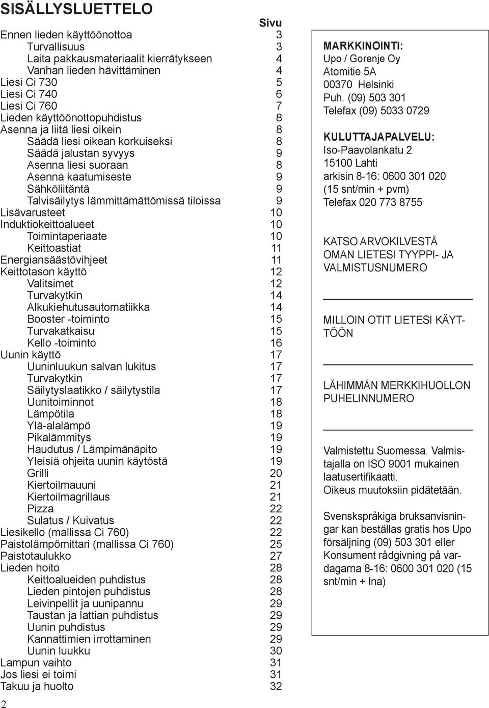 lämmittämättömissä tiloissa 9 Lisävarusteet 10 Induktiokeittoalueet 10 Toimintaperiaate 10 Keittoastiat 11 Energiansäästövihjeet 11 Keittotason käyttö 12 Valitsimet 12 Turvakytkin 14