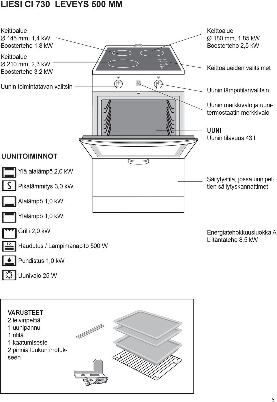 UUNITOIMINNOT Ylä-alalämpö 2,0 kw Pikalämmitys 3,0 kw Säilytystila, jossa uunipeltien säilytyskannattimet Alalämpö 1,0 kw Ylälämpö 1,0 kw Grilli 2,0 kw Haudutus /