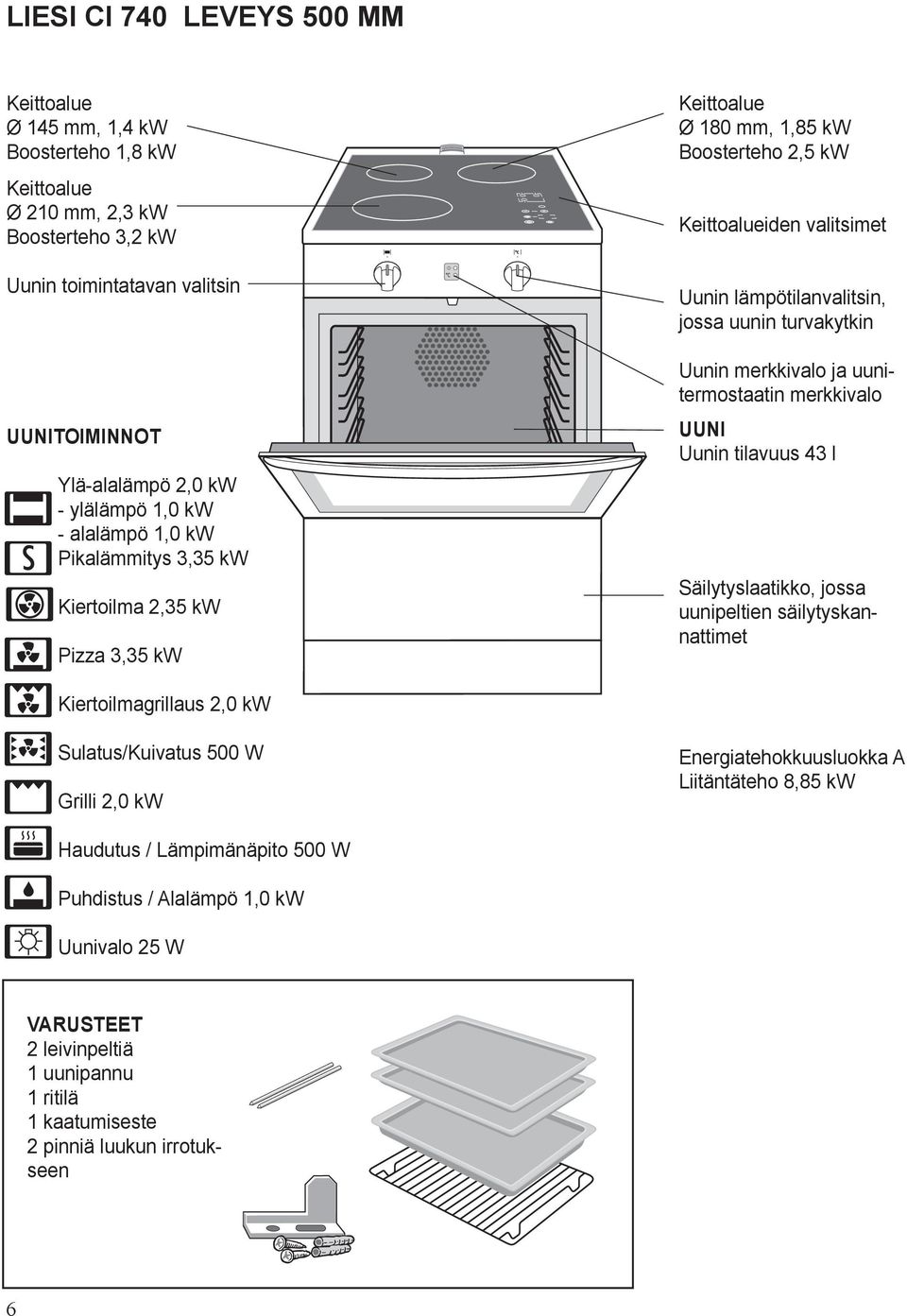 Uunin merkkivalo ja uunitermostaatin merkkivalo UUNI Uunin tilavuus 43 l Säilytyslaatikko, jossa uunipeltien säilytyskannattimet Kiertoilmagrillaus 2,0 kw Sulatus/Kuivatus 500 W Grilli 2,0 kw