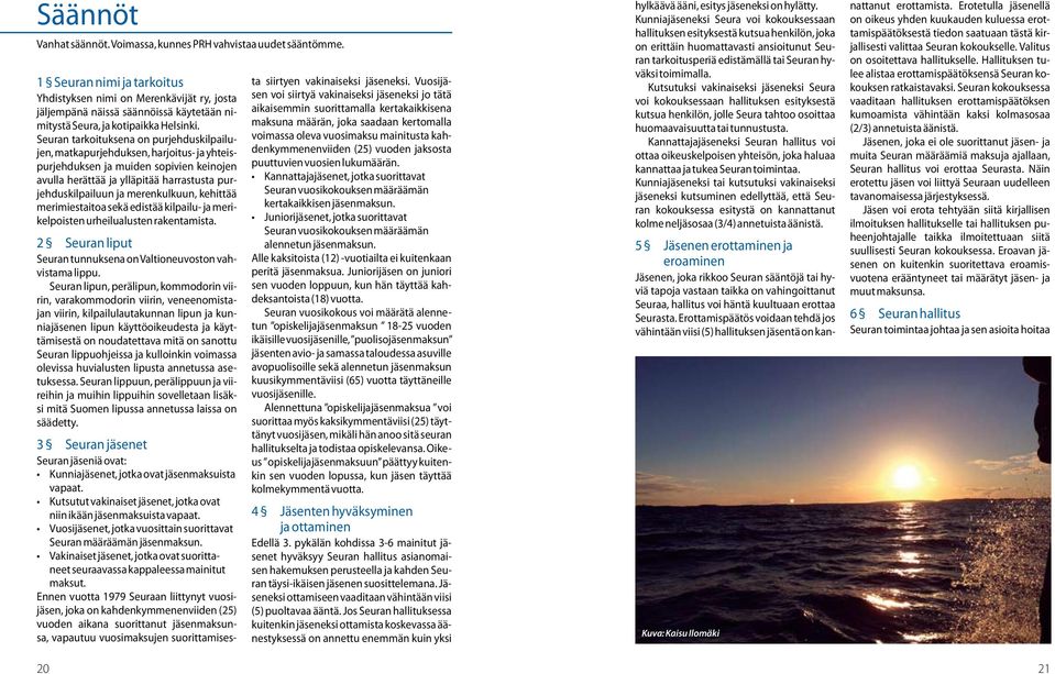 Seuran tarkoituksena on purjehduskilpailujen, matkapurjehduksen, harjoitus- ja yhteispurjehduksen ja muiden sopivien keinojen avulla herättää ja ylläpitää harrastusta purjehduskilpailuun ja