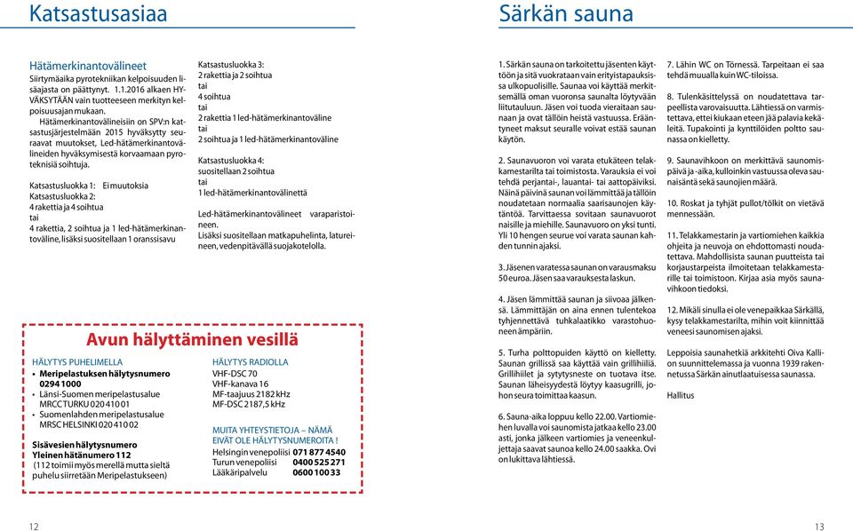 Katsastusluokka 1: Ei muutoksia Katsastusluokka 2: 4 rakettia ja 4 soihtua tai 4 rakettia, 2 soihtua ja 1 led-hätämerkinantoväline, lisäksi suositellaan 1 oranssisavu Katsastusluokka 3: 2 rakettia ja