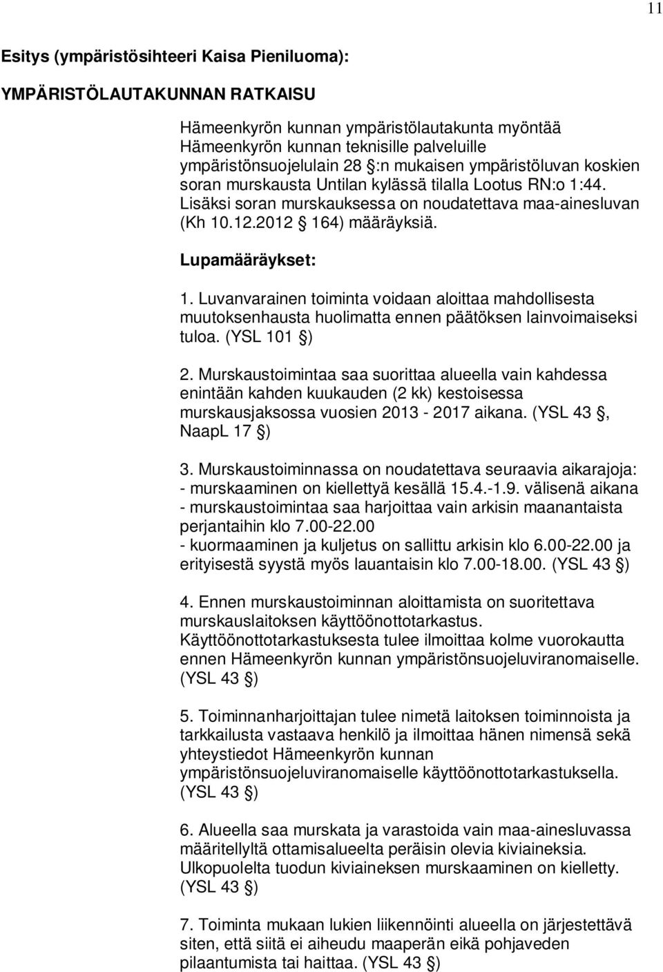 Luvanvarainen toiminta voidaan aloittaa mahdollisesta muutoksenhausta huolimatta ennen päätöksen lainvoimaiseksi tuloa. (YSL 101 ) 2.