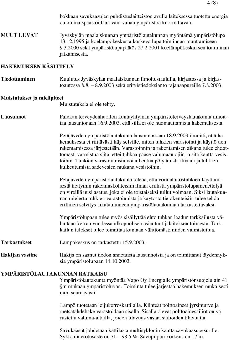 HAKEMUKSEN KÄSITTELY Tiedottaminen Kuulutus Jyväskylän maalaiskunnan ilmoitustaululla, kirjastossa ja kirjastoautossa 8.8. 8.9.2003 sekä erityistiedoksianto rajanaapureille 7.8.2003. Muistutukset ja mielipiteet Muistutuksia ei ole tehty.