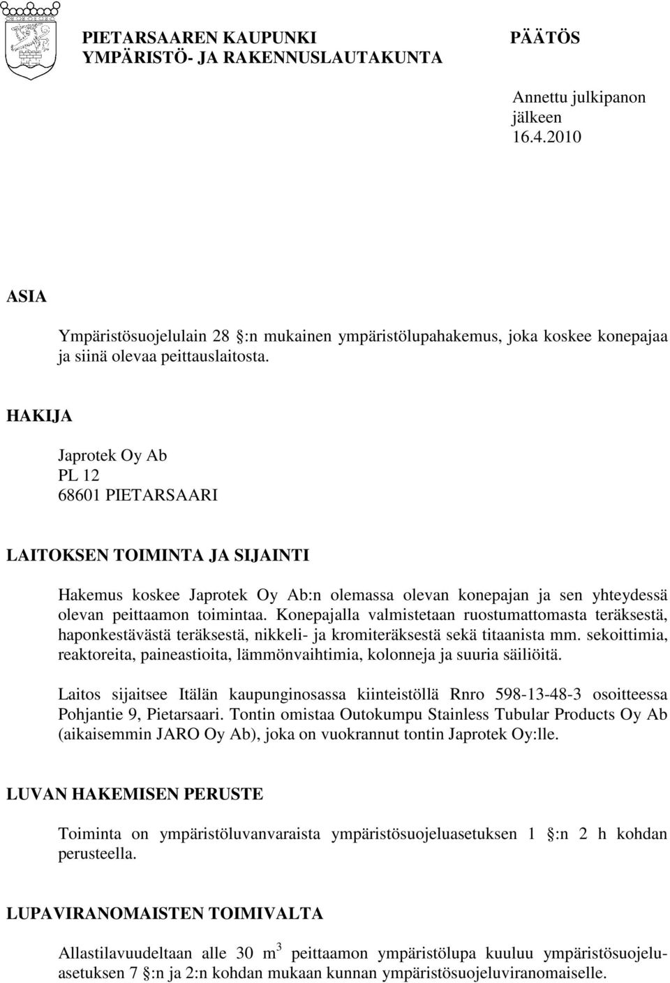 HAKIJA Japrotek Oy Ab PL 12 68601 PIETARSAARI LAITOKSEN TOIMINTA JA SIJAINTI Hakemus koskee Japrotek Oy Ab:n olemassa olevan konepajan ja sen yhteydessä olevan peittaamon toimintaa.