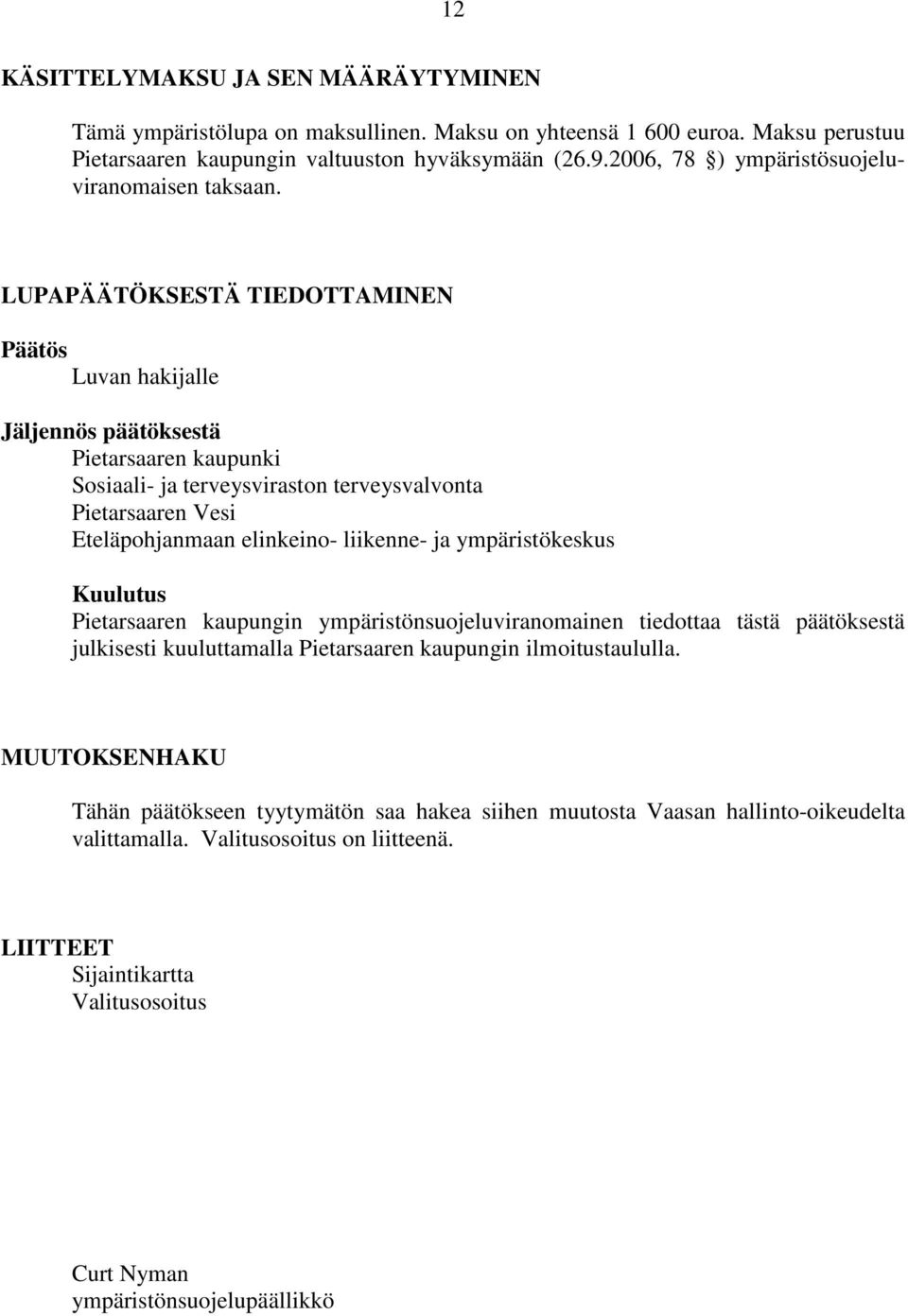 LUPAPÄÄTÖKSESTÄ TIEDOTTAMINEN Päätös Luvan hakijalle Jäljennös päätöksestä Pietarsaaren kaupunki Sosiaali- ja terveysviraston terveysvalvonta Pietarsaaren Vesi Eteläpohjanmaan elinkeino- liikenne- ja