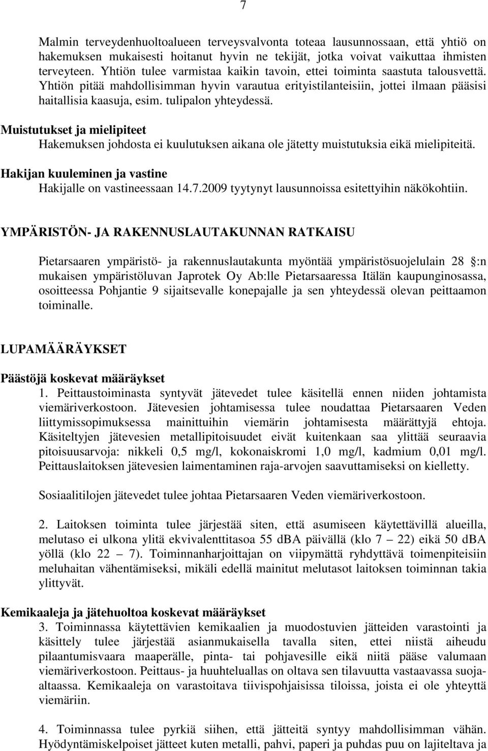 tulipalon yhteydessä. Muistutukset ja mielipiteet Hakemuksen johdosta ei kuulutuksen aikana ole jätetty muistutuksia eikä mielipiteitä. Hakijan kuuleminen ja vastine Hakijalle on vastineessaan 14.7.