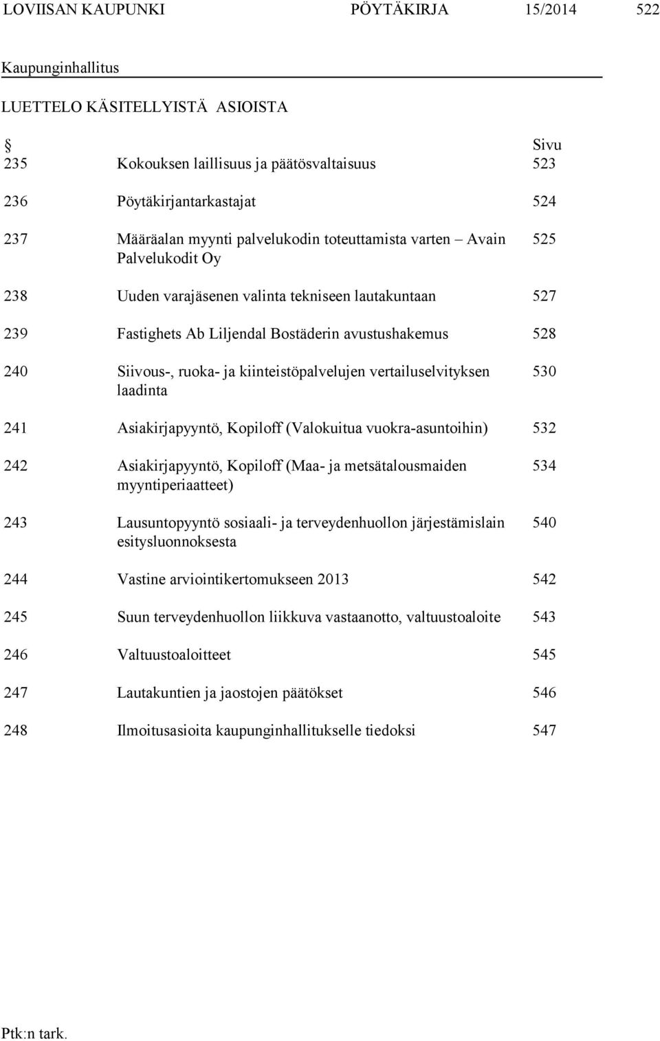 kiinteistöpalvelujen vertailuselvityksen laadinta 530 241 Asiakirjapyyntö, Kopiloff (Valokuitua vuokra-asuntoihin) 532 242 Asiakirjapyyntö, Kopiloff (Maa- ja metsätalousmaiden myyntiperiaatteet) 243