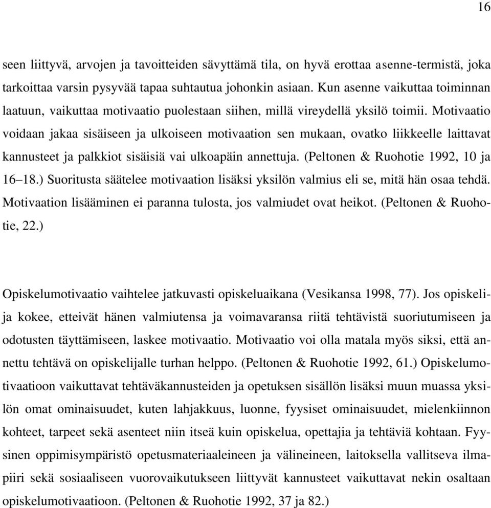 Motivaatio voidaan jakaa sisäiseen ja ulkoiseen motivaation sen mukaan, ovatko liikkeelle laittavat kannusteet ja palkkiot sisäisiä vai ulkoapäin annettuja. (Peltonen & Ruohotie 1992, 10 ja 16 18.