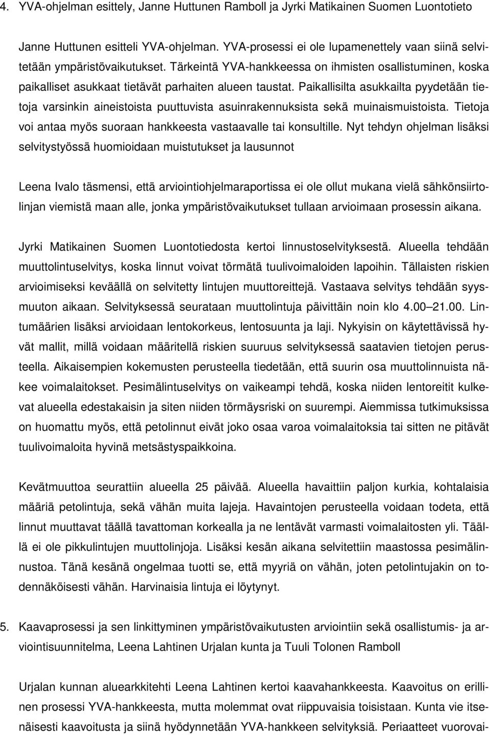 Paikallisilta asukkailta pyydetään tietoja varsinkin aineistoista puuttuvista asuinrakennuksista sekä muinaismuistoista. Tietoja voi antaa myös suoraan hankkeesta vastaavalle tai konsultille.