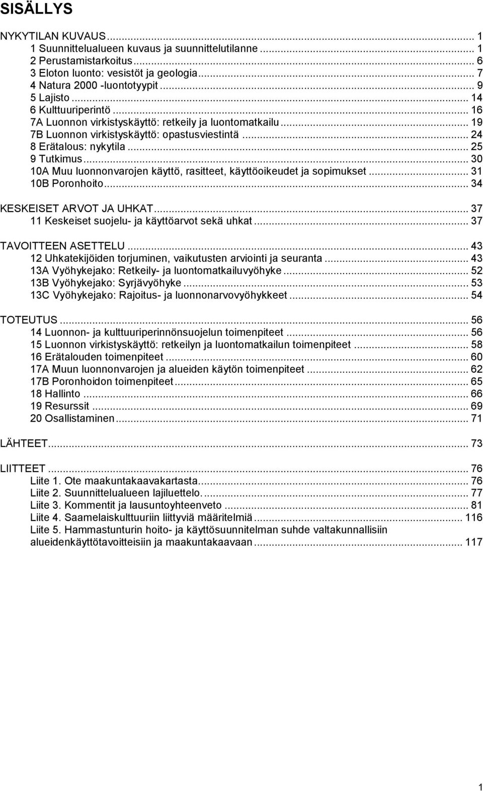 .. 30 10A Muu luonnonvarojen käyttö, rasitteet, käyttöoikeudet ja sopimukset... 31 10B Poronhoito... 34 KESKEISET ARVOT JA UHKAT... 37 11 Keskeiset suojelu- ja käyttöarvot sekä uhkat.