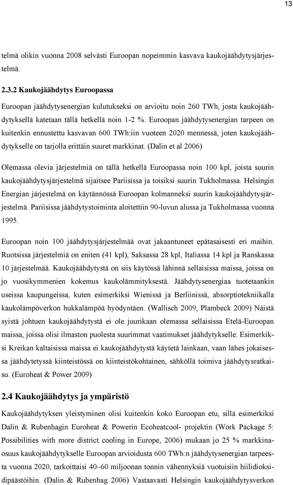 (Dalin et al 2006) Olemassa olevia järjestelmiä on tällä hetkellä Euroopassa noin 100 kpl, joista suurin kaukojäähdytysjärjestelmä sijaitsee Pariisissa ja toisiksi suurin Tukholmassa.