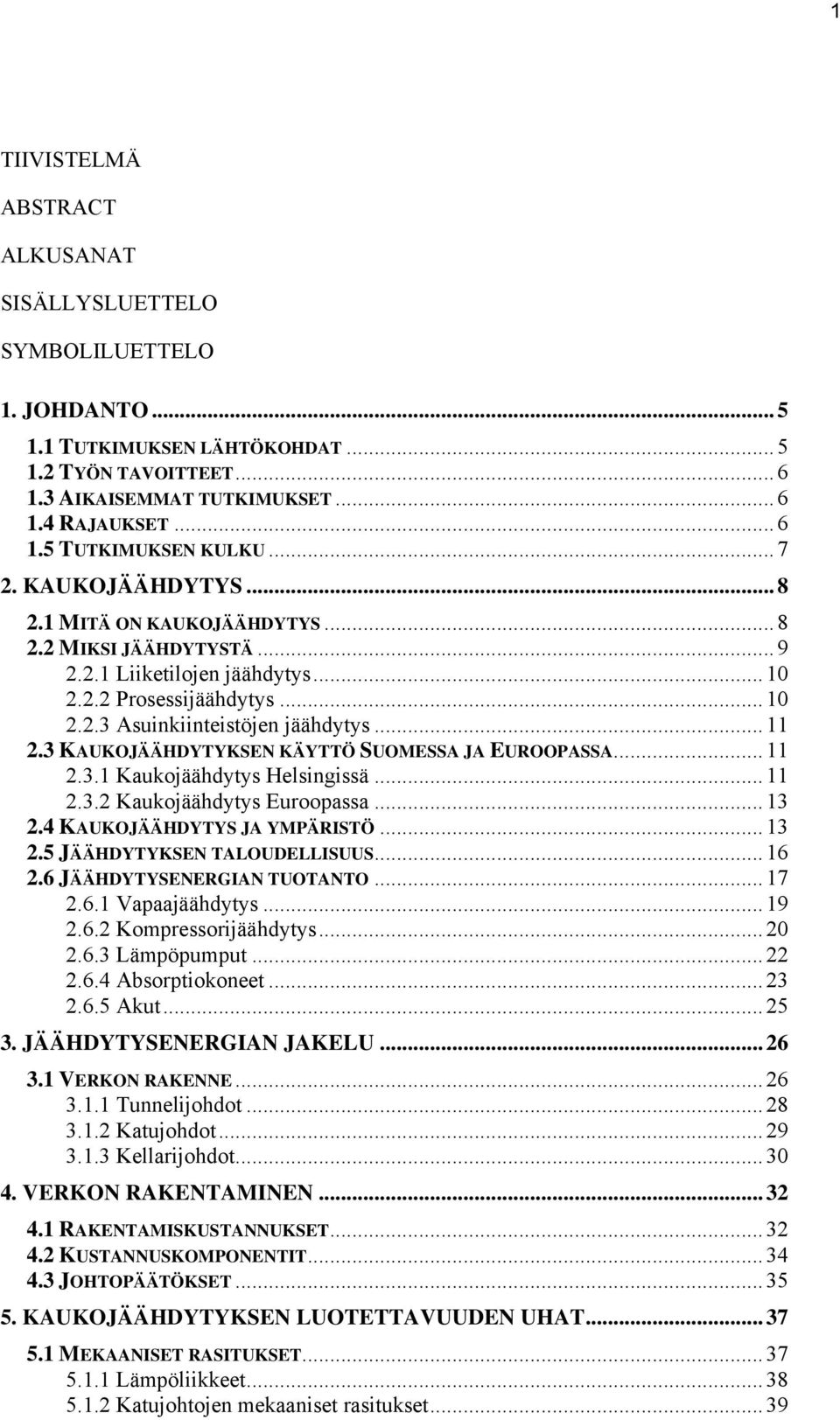 3 KAUKOJÄÄHDYTYKSEN KÄYTTÖ SUOMESSA JA EUROOPASSA... 11 2.3.1 Kaukojäähdytys Helsingissä... 11 2.3.2 Kaukojäähdytys Euroopassa... 13 2.4 KAUKOJÄÄHDYTYS JA YMPÄRISTÖ... 13 2.5 JÄÄHDYTYKSEN TALOUDELLISUUS.