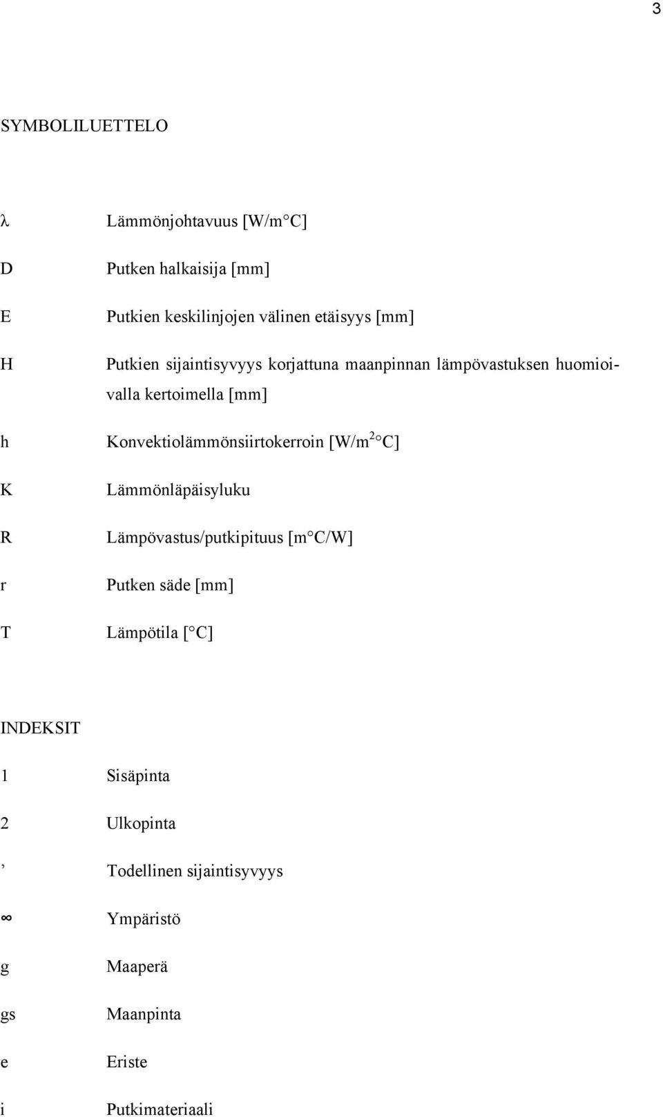 Konvektiolämmönsiirtokerroin [W/m 2 C] Lämmönläpäisyluku Lämpövastus/putkipituus [m C/W] Putken säde [mm]