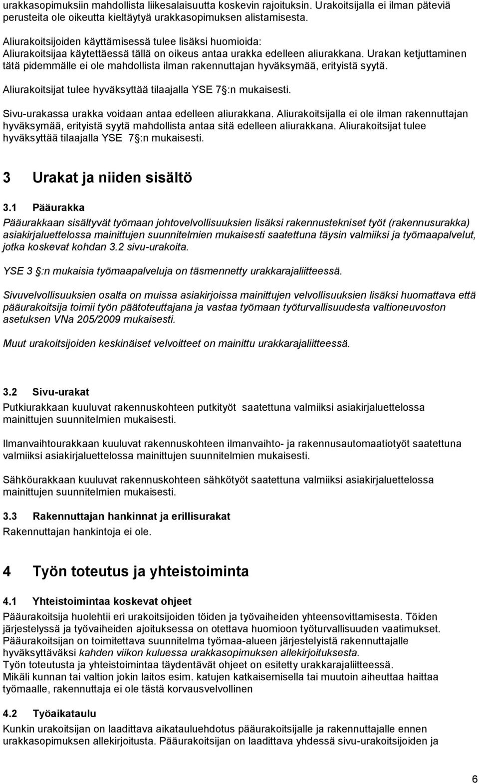 Urakan ketjuttaminen tätä pidemmälle ei ole mahdollista ilman rakennuttajan hyväksymää, erityistä syytä. Aliurakoitsijat tulee hyväksyttää tilaajalla YSE 7 :n mukaisesti.