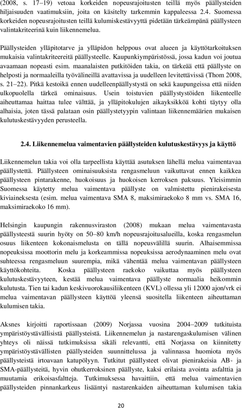 Päällysteiden ylläpitotarve ja ylläpidon helppous ovat alueen ja käyttötarkoituksen mukaisia valintakriteereitä päällysteelle. Kaupunkiympäristössä, jossa kadun voi joutua avaamaan nopeasti esim.