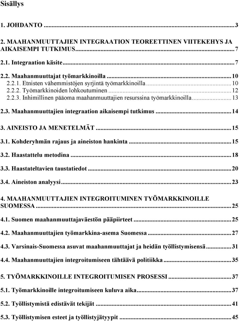 AINEISTO JA MENETELMÄT...15 3.1. Kohderyhmän rajaus ja aineiston hankinta...15 3.2. Haastattelu metodina...18 3.3. Haastateltavien taustatiedot...20 3.4. Aineiston analyysi...23 4.