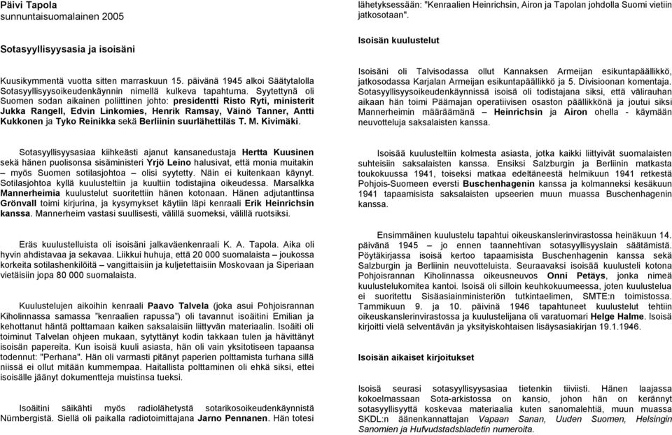 Syytettynä oli Suomen sodan aikainen poliittinen johto: presidentti Risto Ryti, ministerit Jukka Rangell, Edvin Linkomies, Henrik Ramsay, Väinö Tanner, Antti Kukkonen ja Tyko Reinikka sekä Berliinin