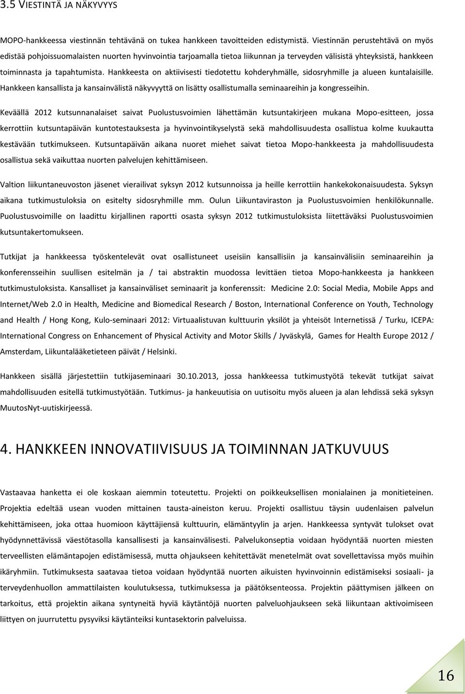 Hankkeesta on aktiivisesti tiedotettu kohderyhmälle, sidosryhmille ja alueen kuntalaisille. Hankkeen kansallista ja kansainvälistä näkyvyyttä on lisätty osallistumalla seminaareihin ja kongresseihin.