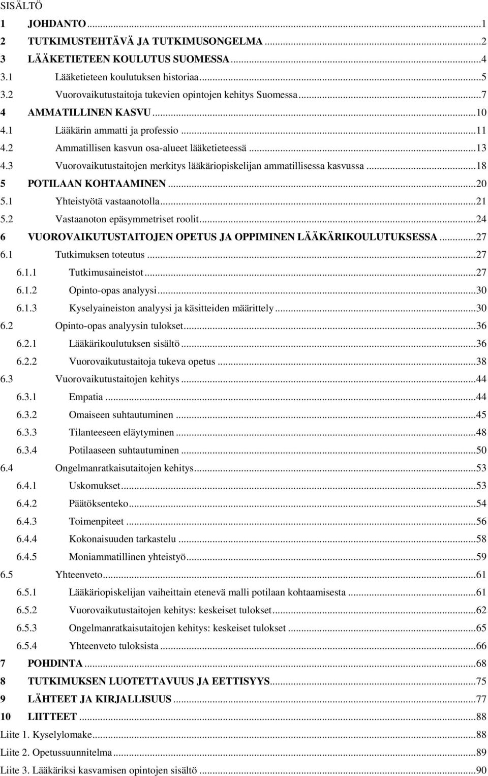 3 Vuorovaikutustaitojen merkitys lääkäriopiskelijan ammatillisessa kasvussa... 18 5 POTILAAN KOHTAAMINEN... 20 5.1 Yhteistyötä vastaanotolla... 21 5.2 Vastaanoton epäsymmetriset roolit.