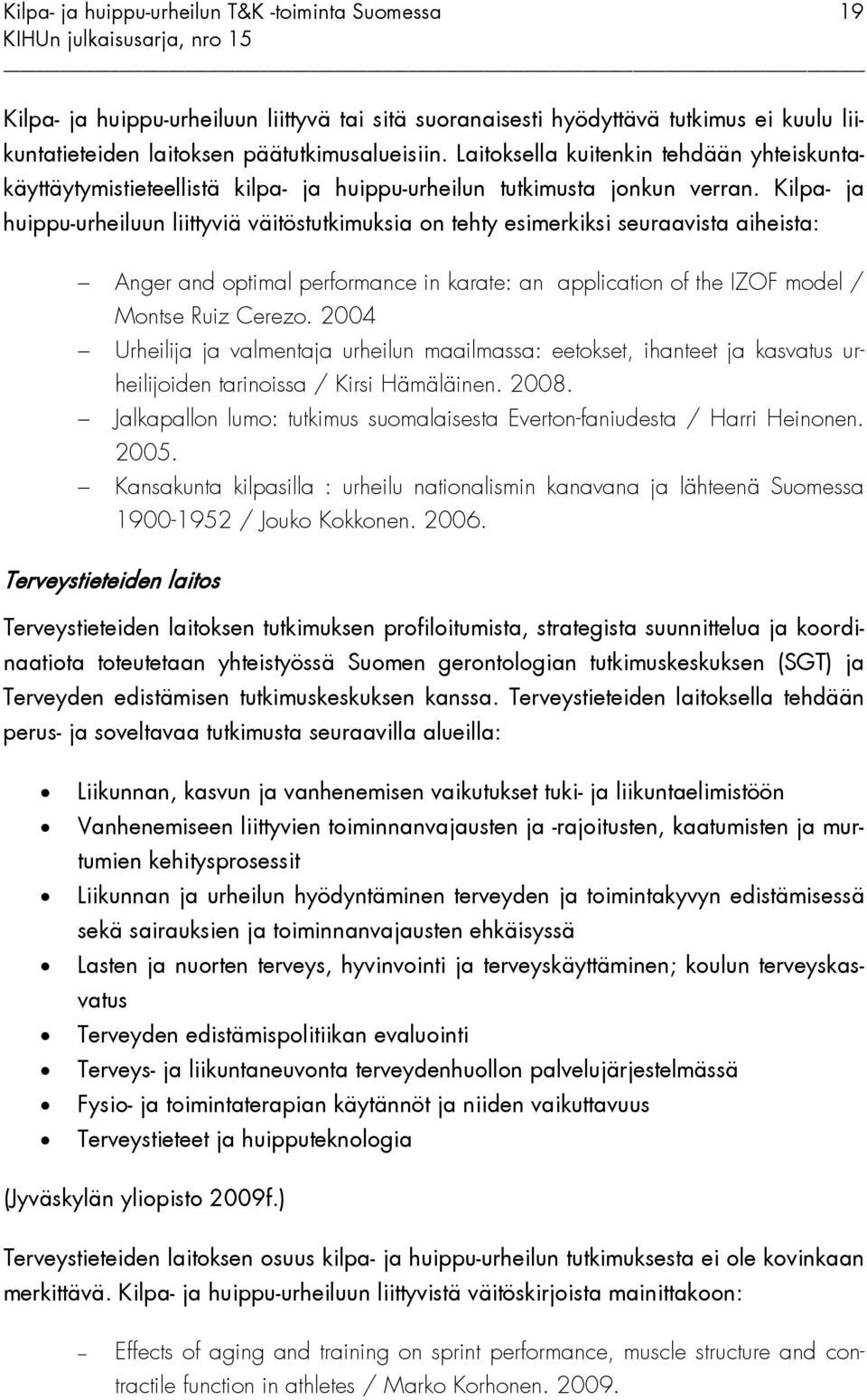 Kilpa- ja huippu-urheiluun liittyviä väitöstutkimuksia on tehty esimerkiksi seuraavista aiheista: Anger and optimal performance in karate: an application of the IZOF model / Montse Ruiz Cerezo.