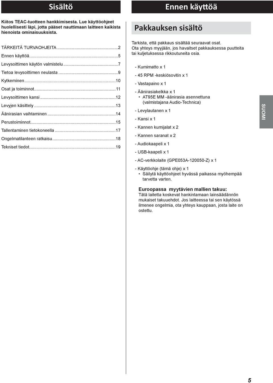 ..14 Perustoiminnot...15 allentaminen tietokoneella...17 Ongelmatilanteen ratkaisu...18 ekniset tiedot...19 arkista, että pakkaus sisältää seuraavat osat.