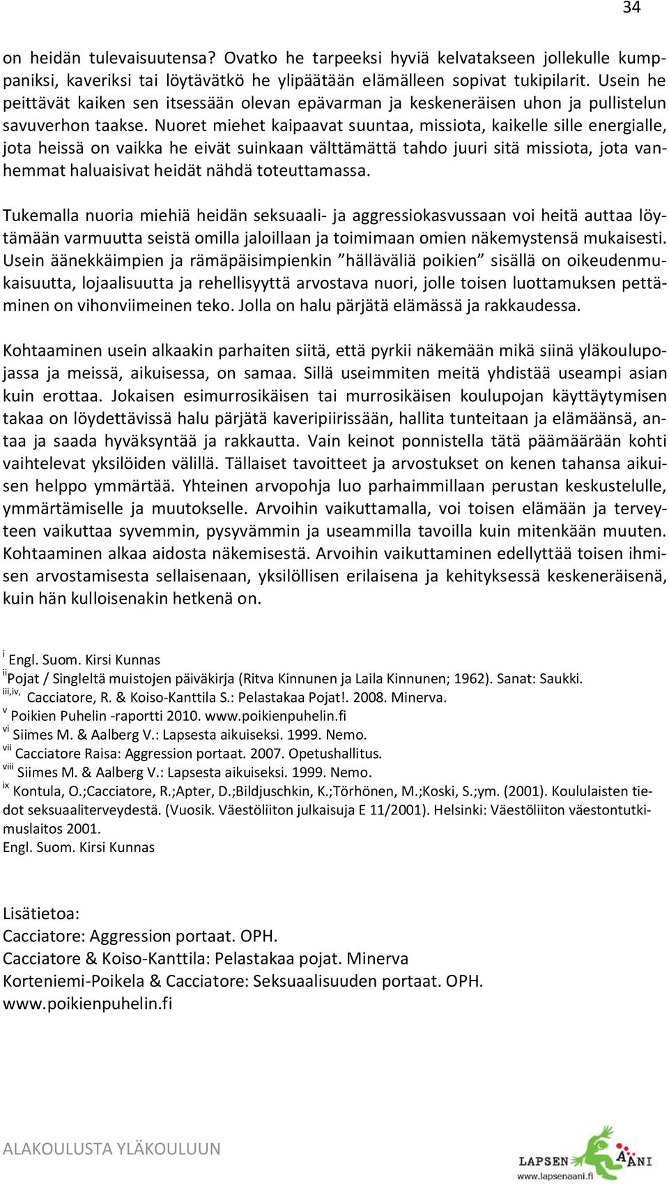 Nuoret miehet kaipaavat suuntaa, missiota, kaikelle sille energialle, jota heissä on vaikka he eivät suinkaan välttämättä tahdo juuri sitä missiota, jota vanhemmat haluaisivat heidät nähdä