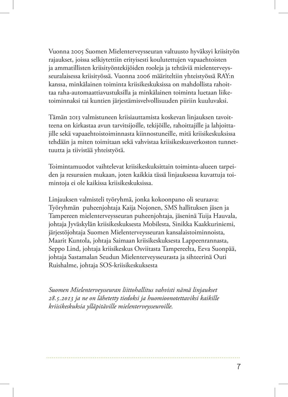 Vuonna 2006 määriteltiin yhteistyössä RAY:n kanssa, minkälainen toiminta kriisi keskuksissa on mahdollista rahoittaa raha-automaattiavustuksilla ja minkälainen toiminta luetaan liiketoiminnaksi tai