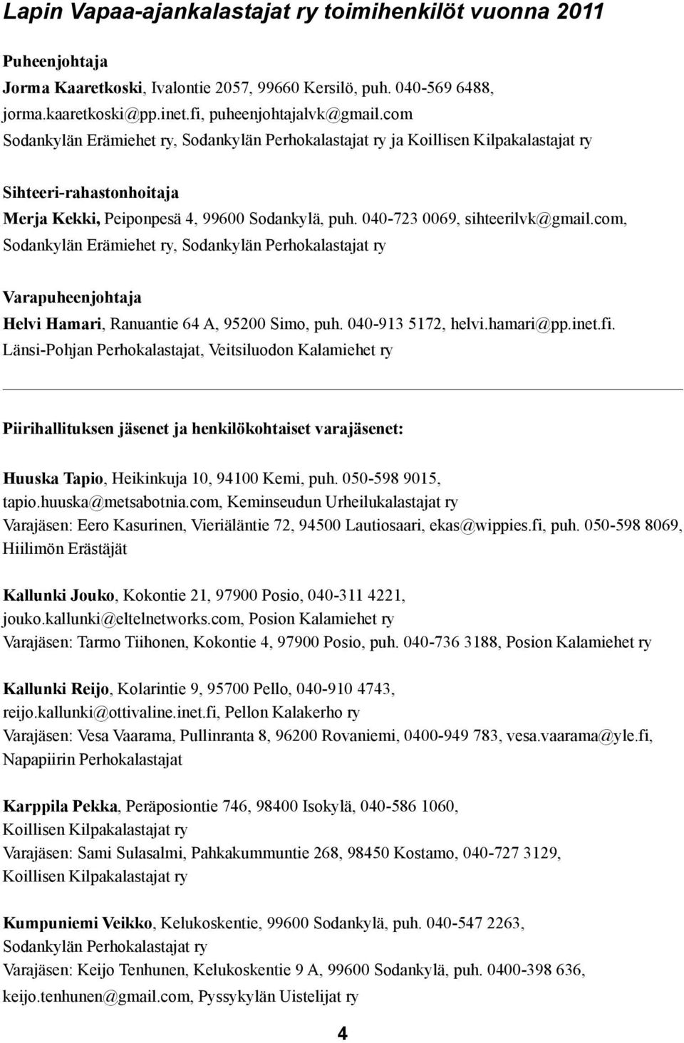 com, Sodankylän Erämiehet ry, Sodankylän Perhokalastajat ry Varapuheenjohtaja Helvi Hamari, Ranuantie 64 A, 95200 Simo, puh. 040-913 5172, helvi.hamari@pp.inet.fi.