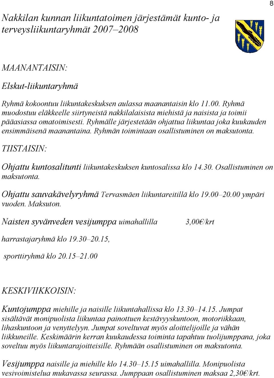 TIISTAISIN: Ohjattu kuntosalitunti liikuntakeskuksen kuntosalissa klo 14.30. Osallistuminen on maksutonta. Ohjattu sauvakävelyryhmä Tervasmäen liikuntareitillä klo 19.00 20.00 ympäri vuoden. Maksuton.