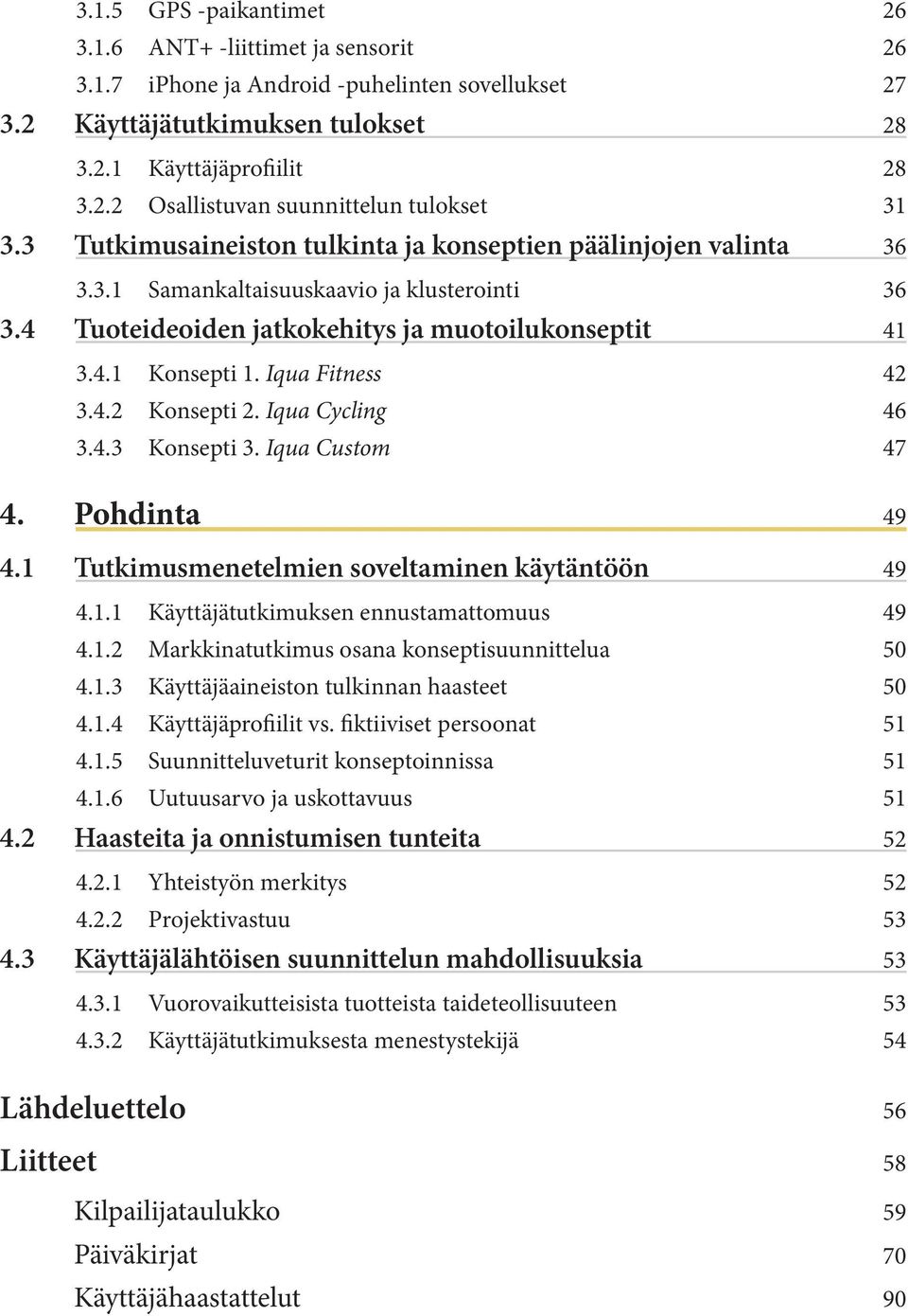 Iqua Fitness 42 3.4.2 Konsepti 2. Iqua Cycling 46 3.4.3 Konsepti 3. Iqua Custom 47 4. Pohdinta 49 4.1 Tutkimusmenetelmien soveltaminen käytäntöön 49 4.1.1 Käyttäjätutkimuksen ennustamattomuus 49 4.1.2 Markkinatutkimus osana konseptisuunnittelua 50 4.