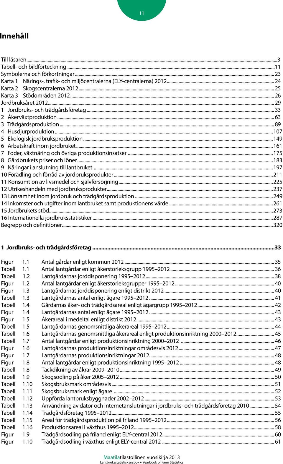 .. 89 4 Husdjurproduktion...107 5 Ekologisk jordbruksproduktion...149 6 Arbetskraft inom jordbruket...161 7 Foder, växtnäring och övriga produktionsinsatser...175 8 Gårdbrukets priser och löner.