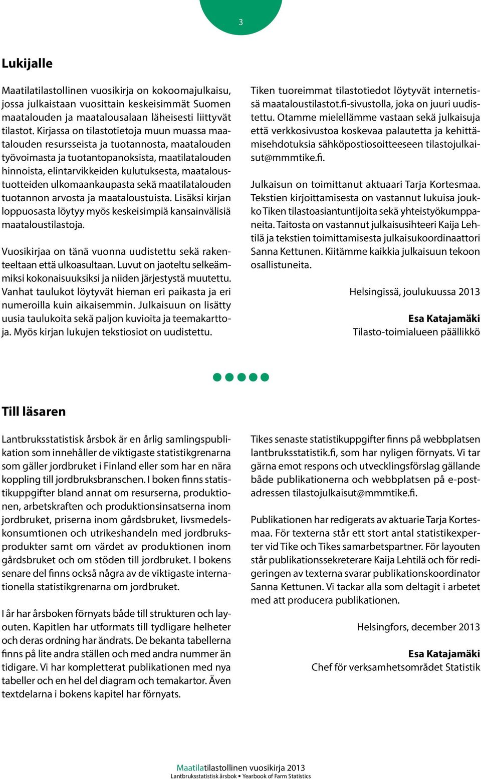 maataloustuotteiden ulkomaankaupasta sekä maatilatalouden tuotannon arvosta ja maataloustuista. Lisäksi kirjan loppuosasta löytyy myös keskeisimpiä kansainvälisiä maataloustilastoja.