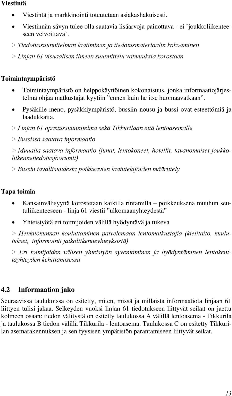 kokonaisuus, jonka informaatiojärjestelmä ohjaa matkustajat kyytiin ennen kuin he itse huomaavatkaan. Pysäkille meno, pysäkkiympäristö, bussiin nousu ja bussi ovat esteettömiä ja laadukkaita.