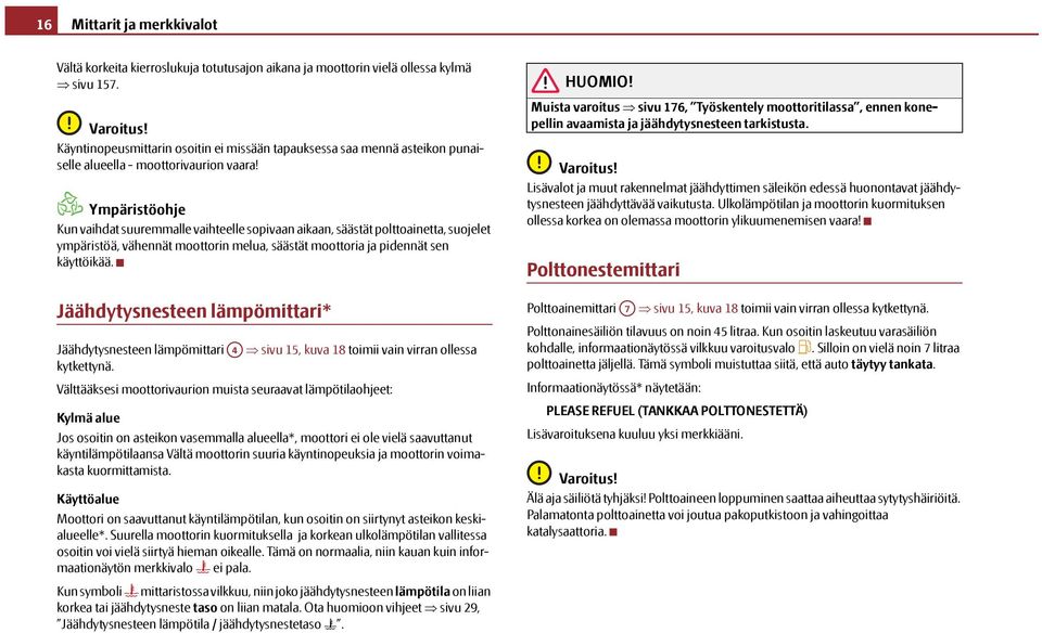 Ympäristöohje Kun vaihdat suuremmalle vaihteelle sopivaan aikaan, säästät polttoainetta, suojelet ympäristöä, vähennät moottorin melua, säästät moottoria ja pidennät sen käyttöikää.