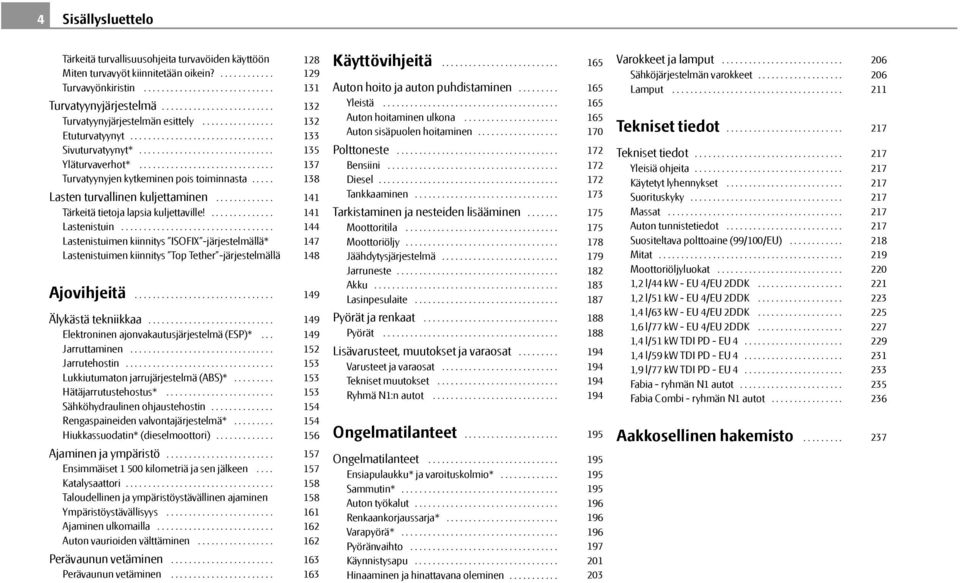 ............................. Turvatyynyjen kytkeminen pois toiminnasta..... Lasten turvallinen kuljettaminen............. Tärkeitä tietoja lapsia kuljettaville!.............. Lastenistuin.