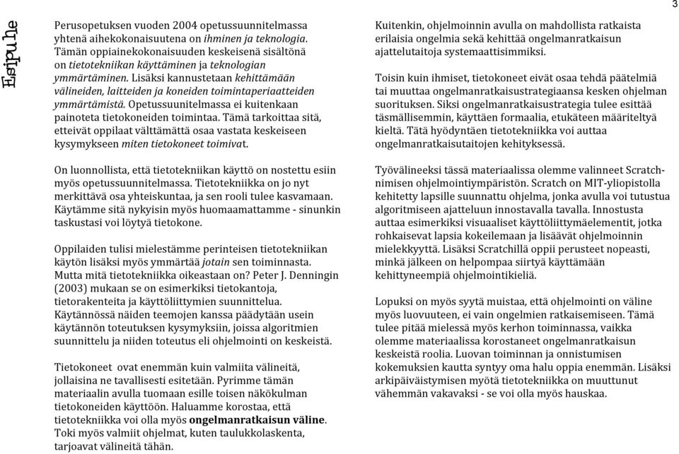 Lisäksi kannustetaan kehittämään välineiden, laitteiden ja koneiden toimintaperiaatteiden ymmärtämistä. Opetussuunitelmassa ei kuitenkaan painoteta tietokoneiden toimintaa.