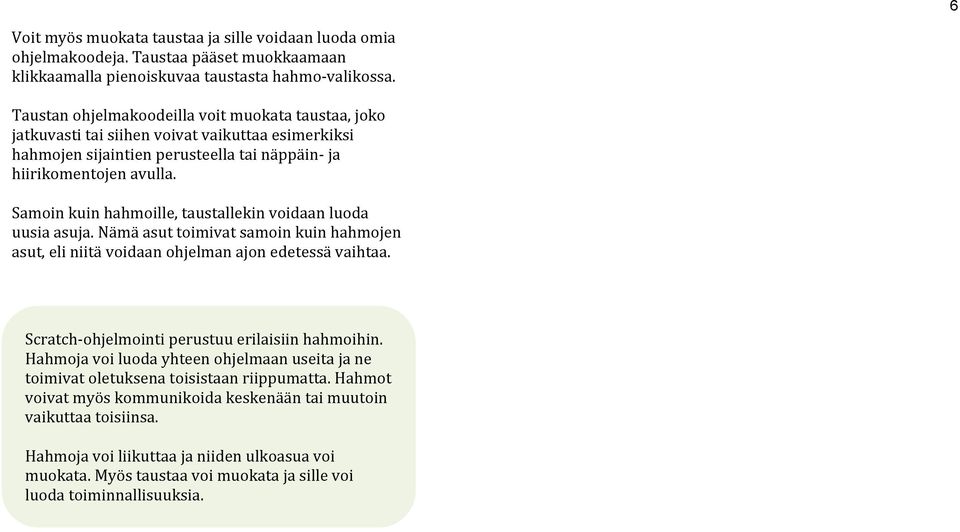 Samoin kuin hahmoille, taustallekin voidaan luoda uusia asuja. Nämä asut toimivat samoin kuin hahmojen asut, eli niitä voidaan ohjelman ajon edetessä vaihtaa.