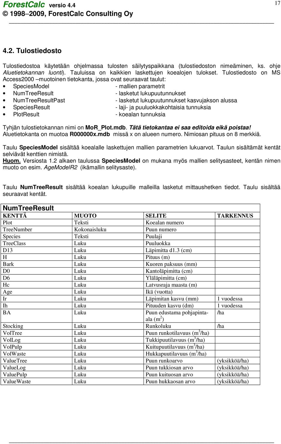 lukupuutunnukset kasvujakson alussa SpeciesResult - laji- ja puuluokkakohtaisia tunnuksia PlotResult - koealan tunnuksia Tyhjän tulostietokannan nimi on MoR_Plot.mdb.