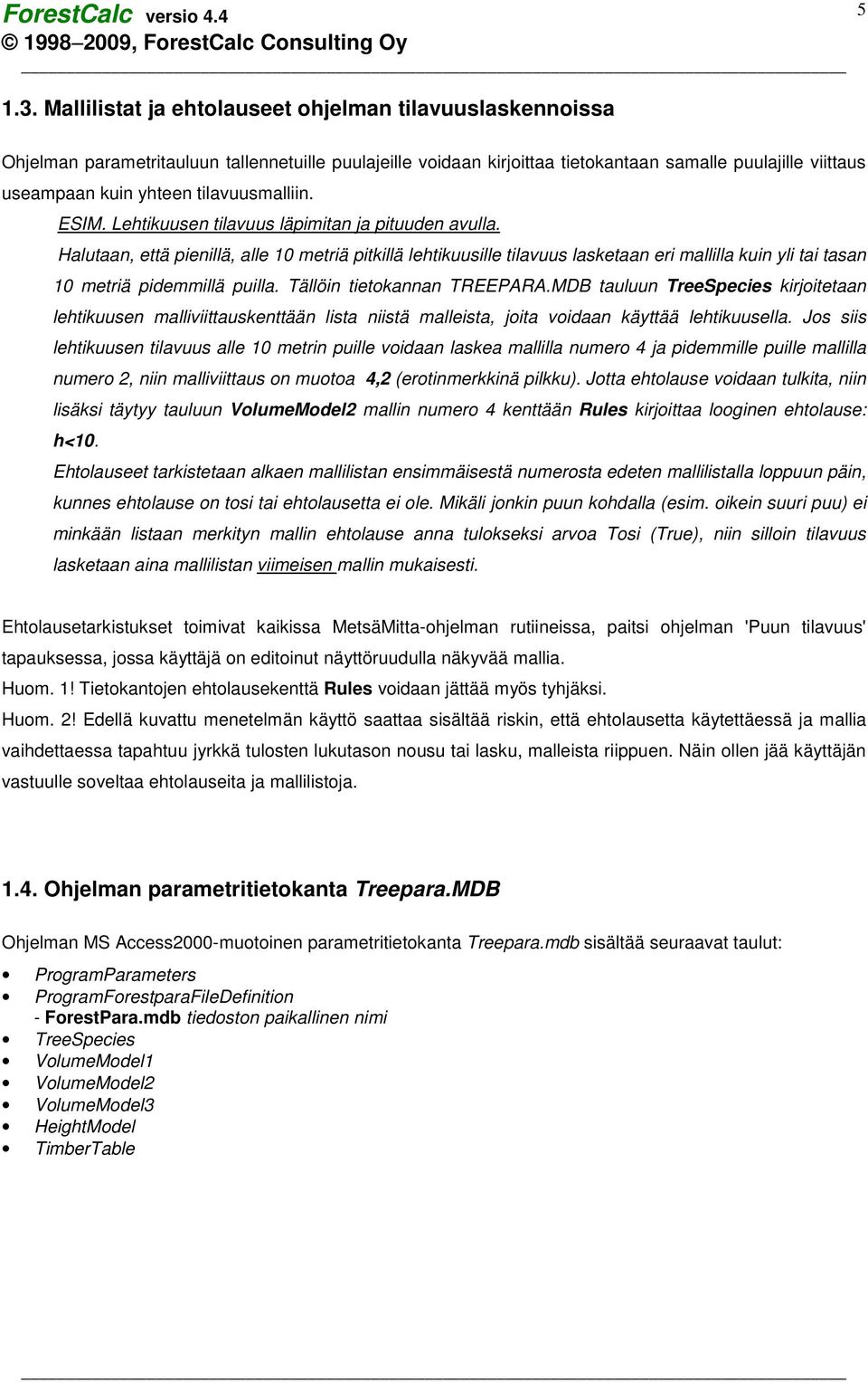 Halutaan, että pienillä, alle 10 metriä pitkillä lehtikuusille tilavuus lasketaan eri mallilla kuin yli tai tasan 10 metriä pidemmillä puilla. Tällöin tietokannan TREEPARA.