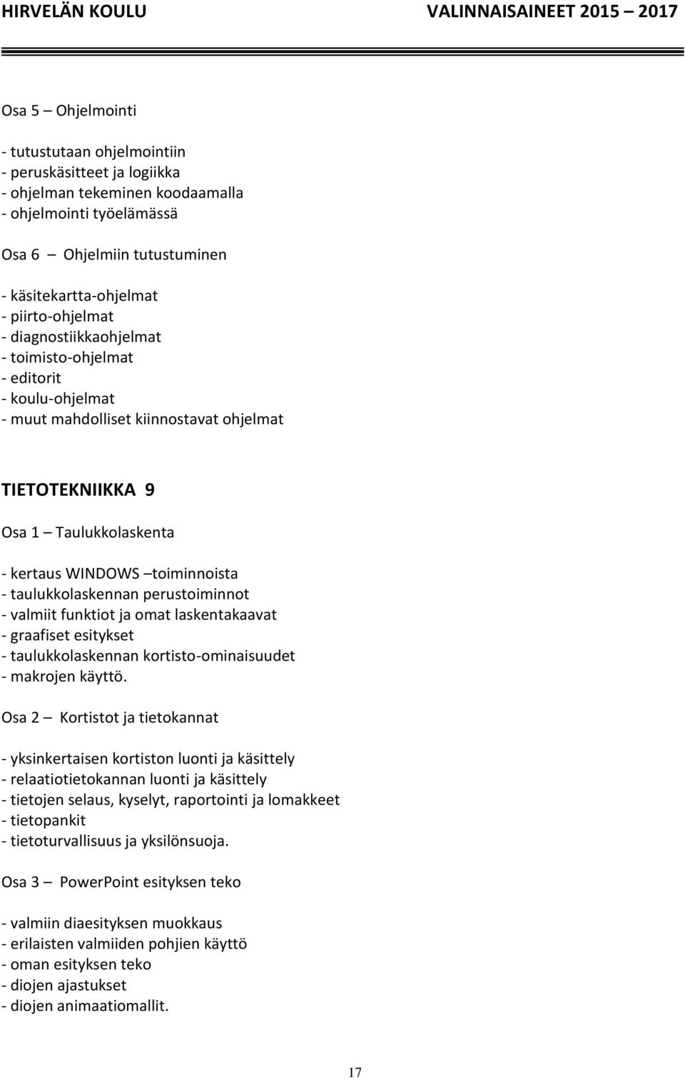 - taulukkolaskennan perustoiminnot - valmiit funktiot ja omat laskentakaavat - graafiset esitykset - taulukkolaskennan kortisto-ominaisuudet - makrojen käyttö.