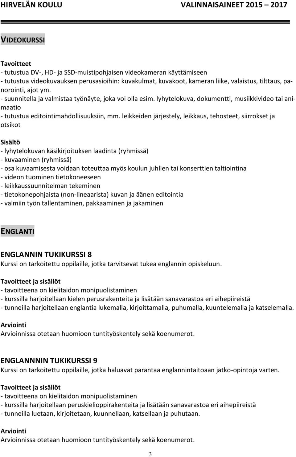 leikkeiden järjestely, leikkaus, tehosteet, siirrokset ja otsikot Sisältö - lyhytelokuvan käsikirjoituksen laadinta (ryhmissä) - kuvaaminen (ryhmissä) - osa kuvaamisesta voidaan toteuttaa myös koulun